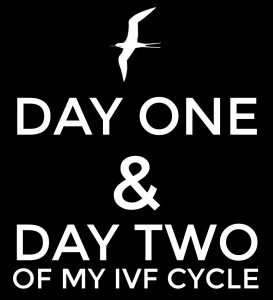 DAY ONE & DAY TWO of my IVF cycle